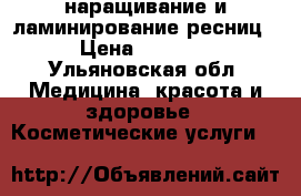 наращивание и ламинирование ресниц › Цена ­ 1 000 - Ульяновская обл. Медицина, красота и здоровье » Косметические услуги   